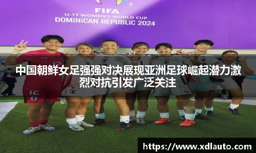 中国朝鲜女足强强对决展现亚洲足球崛起潜力激烈对抗引发广泛关注