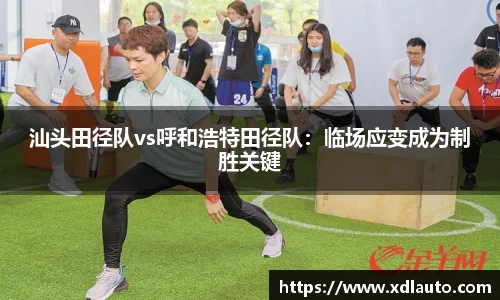 汕头田径队vs呼和浩特田径队：临场应变成为制胜关键