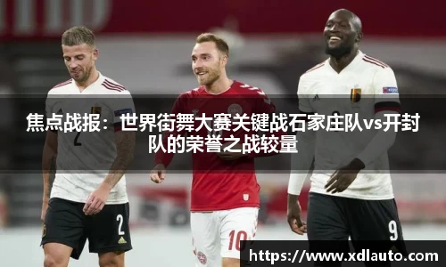 焦点战报：世界街舞大赛关键战石家庄队vs开封队的荣誉之战较量