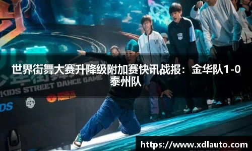 世界街舞大赛升降级附加赛快讯战报：金华队1-0泰州队