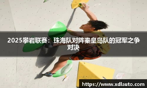 2025攀岩联赛：珠海队对阵秦皇岛队的冠军之争对决