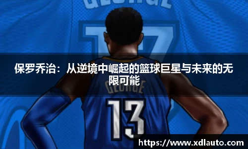 保罗乔治：从逆境中崛起的篮球巨星与未来的无限可能