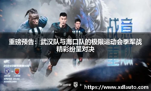 重磅预告：武汉队与海口队的极限运动会季军战精彩纷呈对决