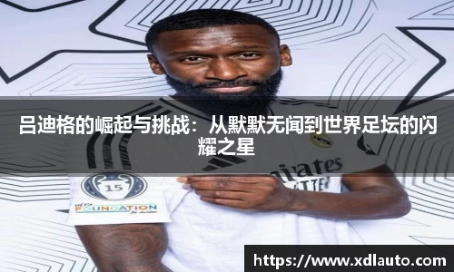 吕迪格的崛起与挑战：从默默无闻到世界足坛的闪耀之星
