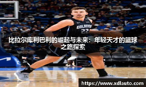 比拉尔库利巴利的崛起与未来：年轻天才的篮球之路探索